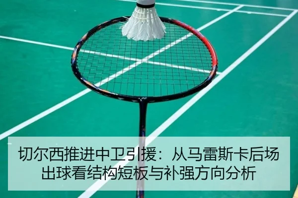 切尔西推进中卫引援：从马雷斯卡后场出球看结构短板与补强方向分析