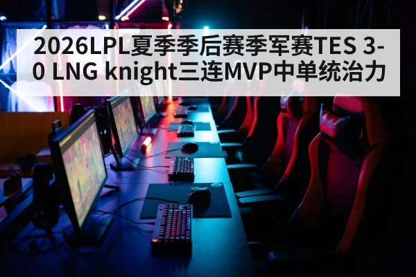 2026LPL夏季季后赛季军赛TES 3-0 LNG knight三连MVP中单统治力