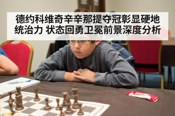 德约科维奇辛辛那提夺冠彰显硬地统治力 状态回勇卫冕前景深度分析（kaiyun）