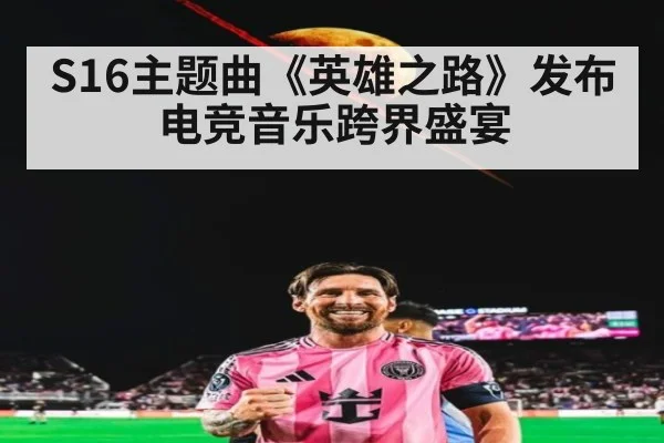 S16主题曲《英雄之路》发布 电竞音乐跨界盛宴