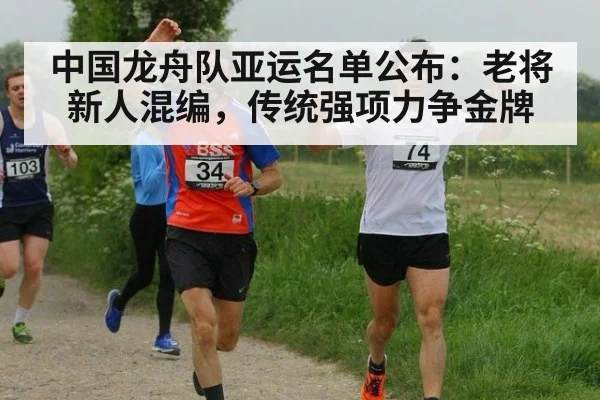 中国龙舟队亚运名单公布：老将新人混编，传统强项力争金牌