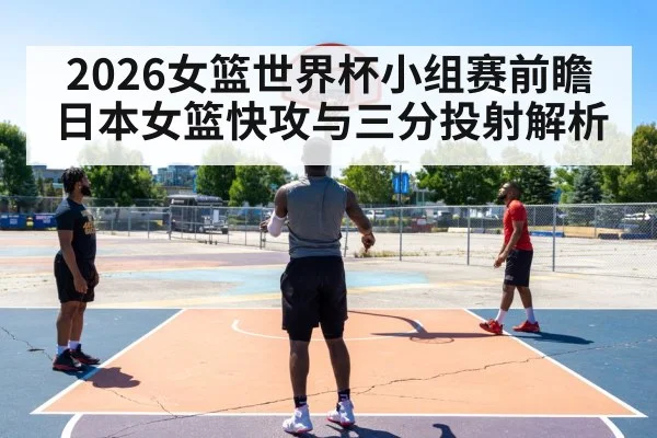 2026女篮世界杯小组赛前瞻 日本女篮快攻与三分投射解析 | kaiyun