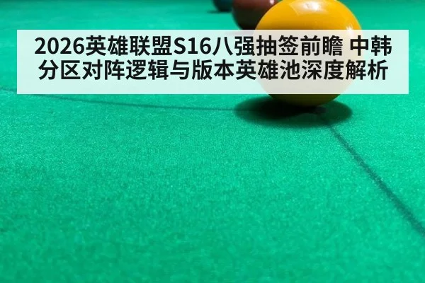 2026英雄联盟S16八强抽签前瞻 中韩分区对阵逻辑与版本英雄池深度解析（kaiyun）