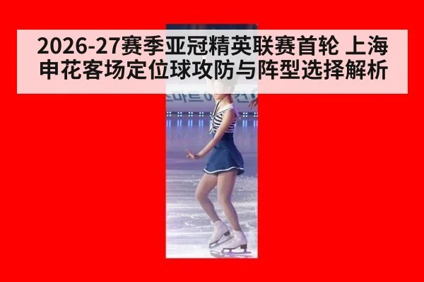 2026-27赛季亚冠精英联赛首轮 上海申花客场定位球攻防与阵型选择解析 | kaiyun