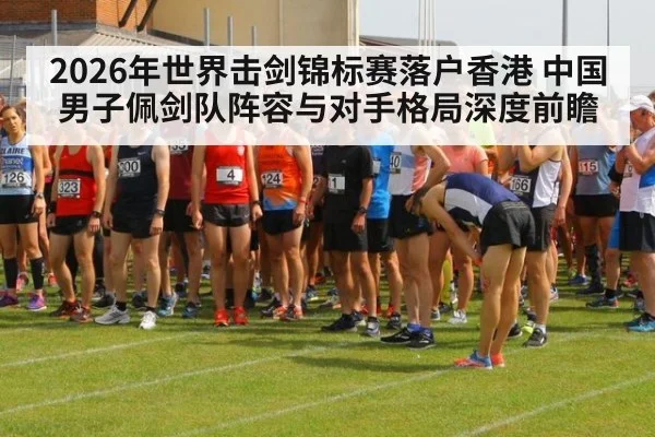 2026年世界击剑锦标赛落户香港 中国男子佩剑队阵容与对手格局深度前瞻（kaiyun）