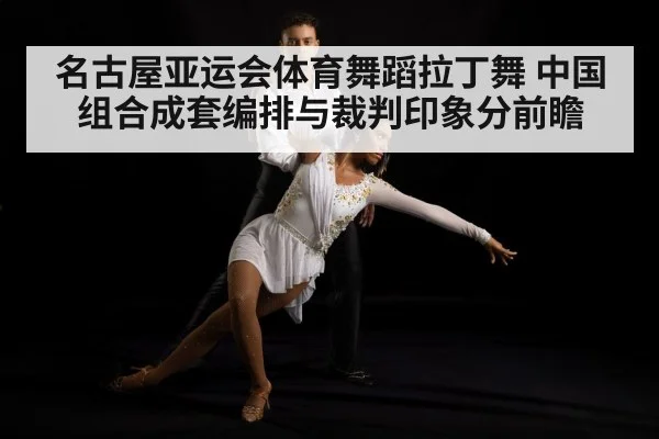 名古屋亚运会体育舞蹈拉丁舞 中国组合成套编排与裁判印象分前瞻 | kaiyun