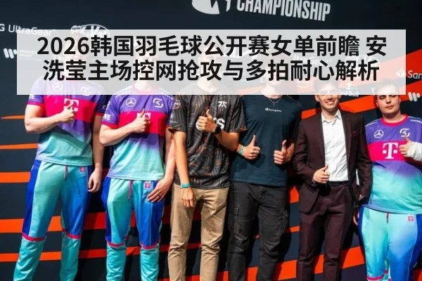 2026韩国羽毛球公开赛女单前瞻 安洗莹主场控网抢攻与多拍耐心解析 | kaiyun
