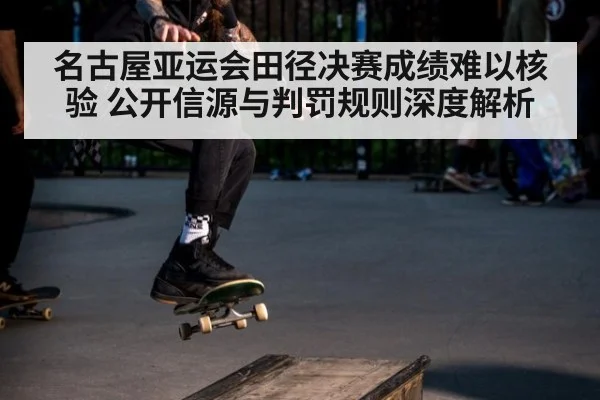 名古屋亚运会田径决赛成绩难以核验 公开信源与判罚规则深度解析 | kaiyun