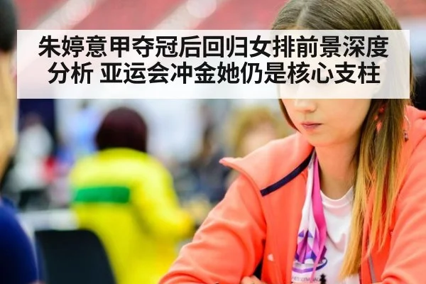 朱婷意甲夺冠后回归女排前景深度分析 亚运会冲金她仍是核心支柱